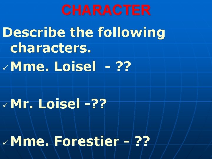 CHARACTER Describe the following characters. ü Mme. Loisel - ? ? ü Mr. Loisel