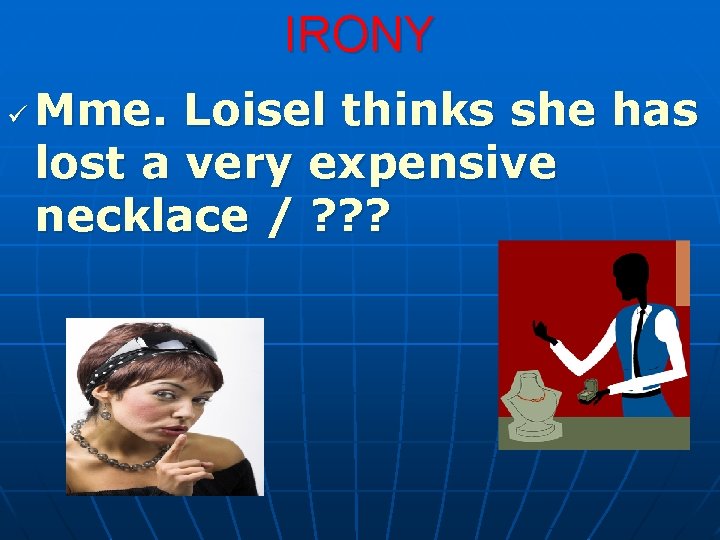 IRONY ü Mme. Loisel thinks she has lost a very expensive necklace / ?