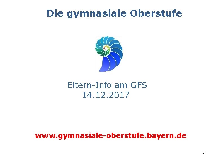 Die gymnasiale Oberstufe Eltern-Info am GFS 14. 12. 2017 www. gymnasiale-oberstufe. bayern. de 51