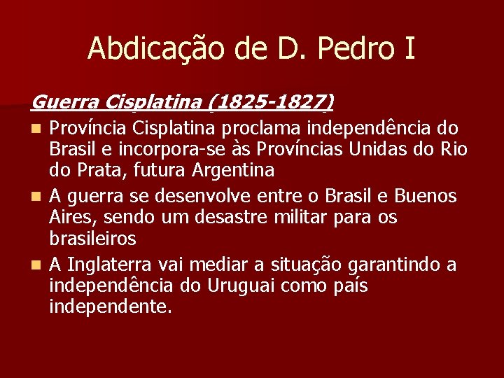 Abdicação de D. Pedro I Guerra Cisplatina (1825 -1827) Província Cisplatina proclama independência do