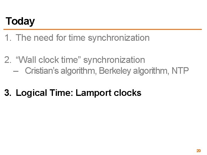 Today 1. The need for time synchronization 2. “Wall clock time” synchronization – Cristian’s Today 1. The need for time synchronization 2. “Wall clock time” synchronization – Cristian’s