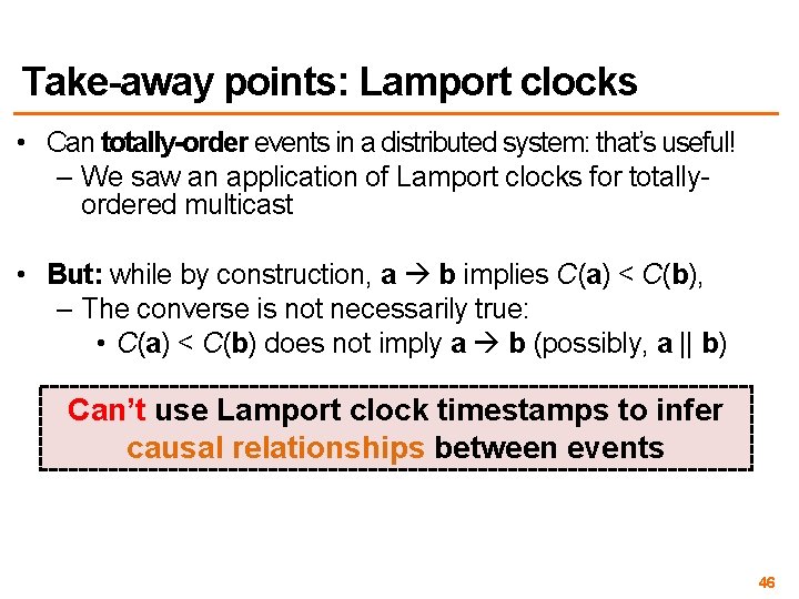 Take-away points: Lamport clocks • Can totally-order events in a distributed system: that’s useful! Take-away points: Lamport clocks • Can totally-order events in a distributed system: that’s useful!