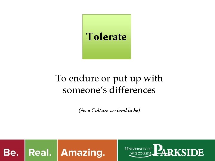 Tolerate To endure or put up with someone’s differences (As a Culture we tend