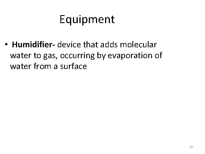 Equipment • Humidifier- device that adds molecular water to gas, occurring by evaporation of