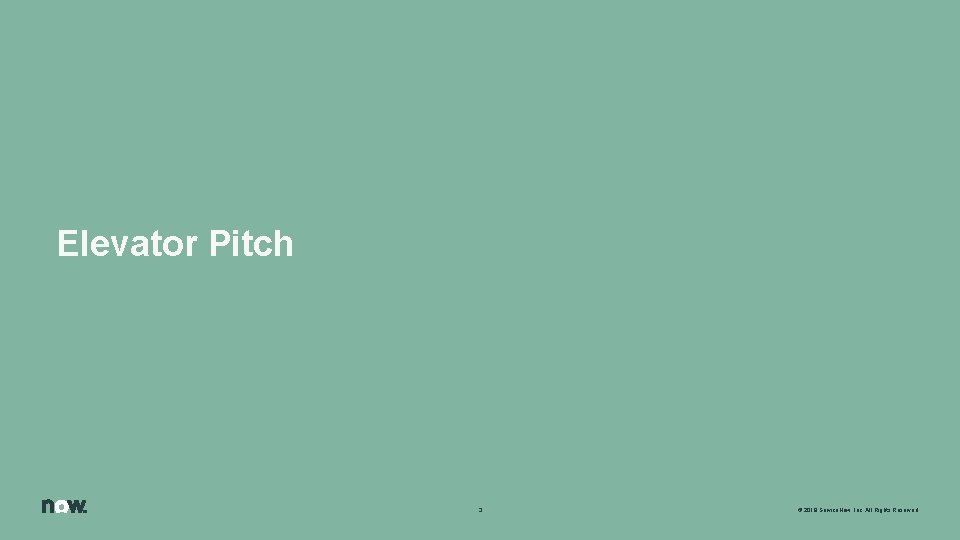 Elevator Pitch 3 © 2018 Service. Now, Inc. All Rights Reserved. 