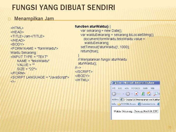 FUNGSI YANG DIBUAT SENDIRI � Menampilkan Jam <HTML> <HEAD> <TITLE>Jam</TITLE> </HEAD> <BODY> <FORM NAME