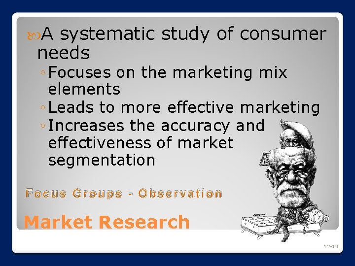  A systematic study of consumer needs ◦ Focuses on the marketing mix elements