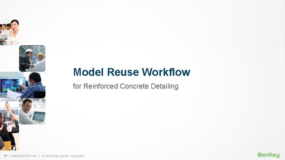 Model Reuse Workflow for Reinforced Concrete Detailing 11 | WWW. BENTLEY. COM | ©