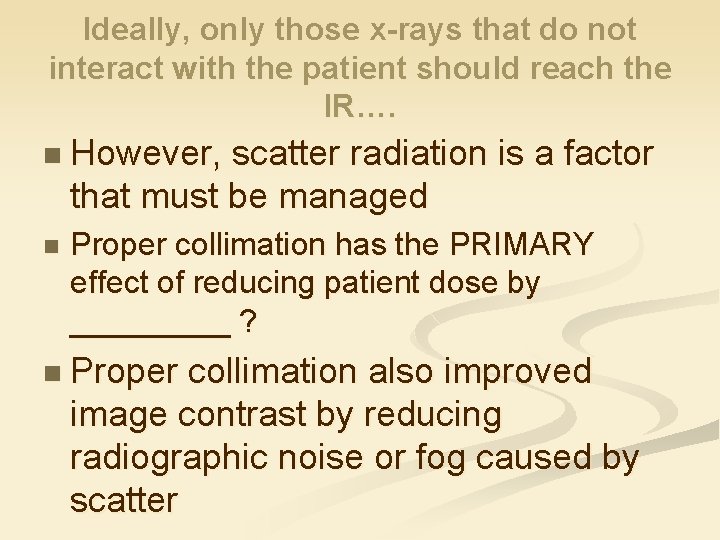 Ideally, only those x-rays that do not interact with the patient should reach the