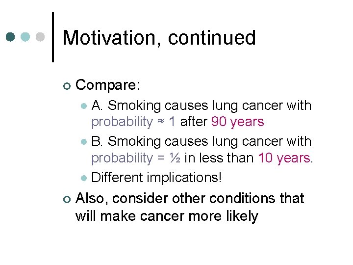 Motivation, continued ¢ Compare: A. Smoking causes lung cancer with probability ≈ 1 after