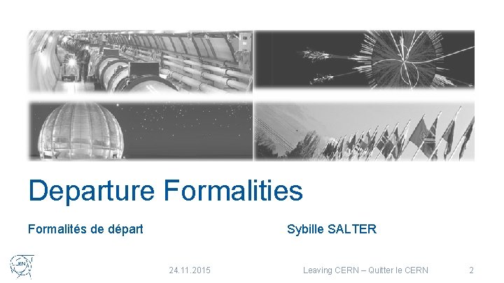 Departure Formalities Sybille SALTER Formalités de départ 24. 11. 2015 Leaving CERN – Quitter