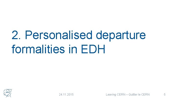 2. Personalised departure formalities in EDH 24. 11. 2015 Leaving CERN – Quitter le