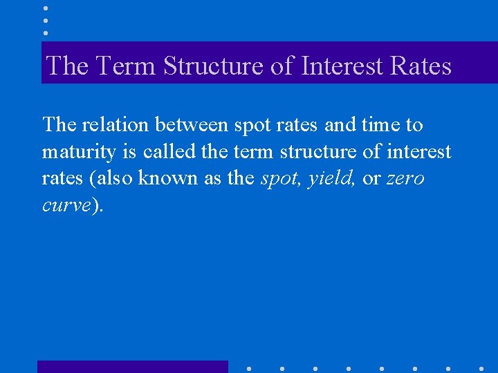 The Term Structure of Interest Rates The relation between spot rates and time to