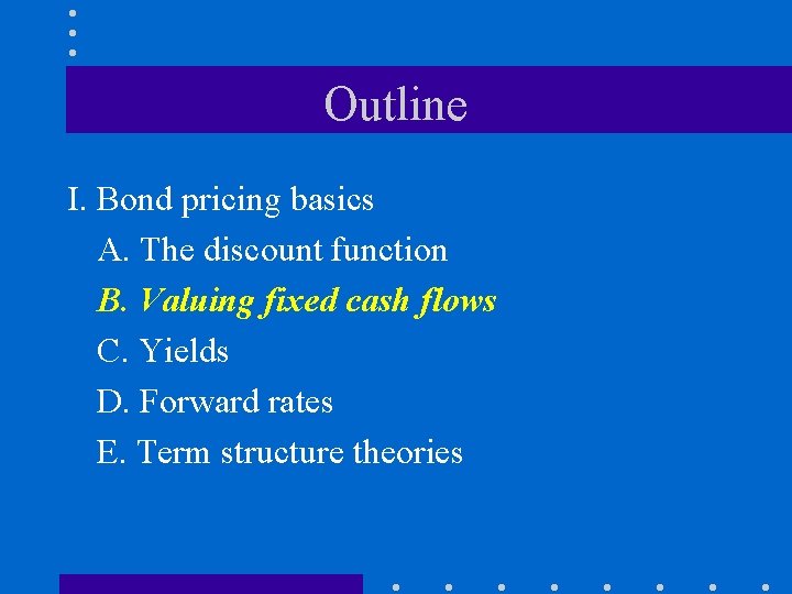 Outline I. Bond pricing basics A. The discount function B. Valuing fixed cash flows
