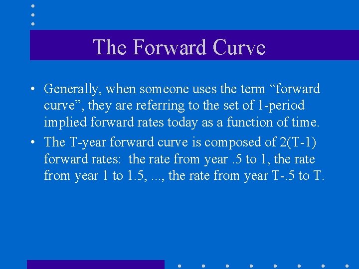 The Forward Curve • Generally, when someone uses the term “forward curve”, they are