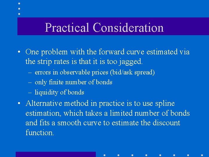 Practical Consideration • One problem with the forward curve estimated via the strip rates
