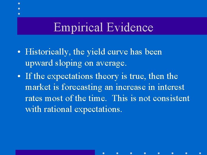 Empirical Evidence • Historically, the yield curve has been upward sloping on average. •