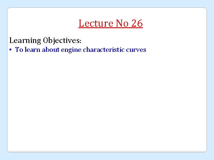 Lecture No 26 Learning Objectives: • To learn about engine characteristic curves 