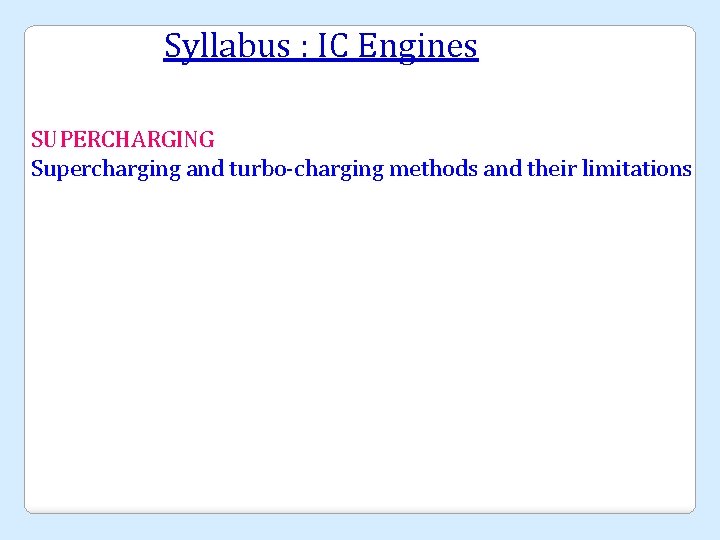 Syllabus : IC Engines SUPERCHARGING Supercharging and turbo-charging methods and their limitations 