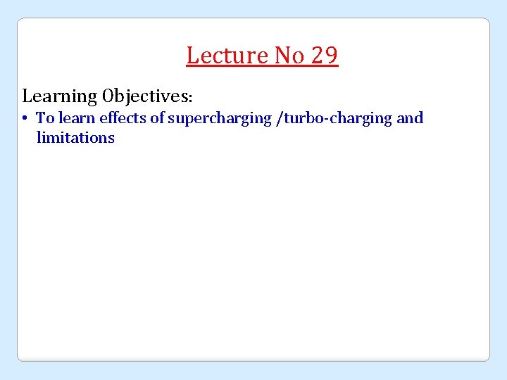Lecture No 29 Learning Objectives: • To learn effects of supercharging /turbo-charging and limitations