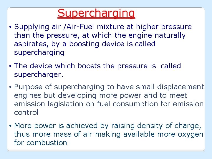 Supercharging • Supplying air /Air-Fuel mixture at higher pressure than the pressure, at which