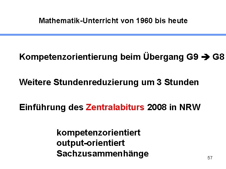 Mathematik-Unterricht von 1960 bis heute Kompetenzorientierung beim Übergang G 9 G 8 Weitere Stundenreduzierung