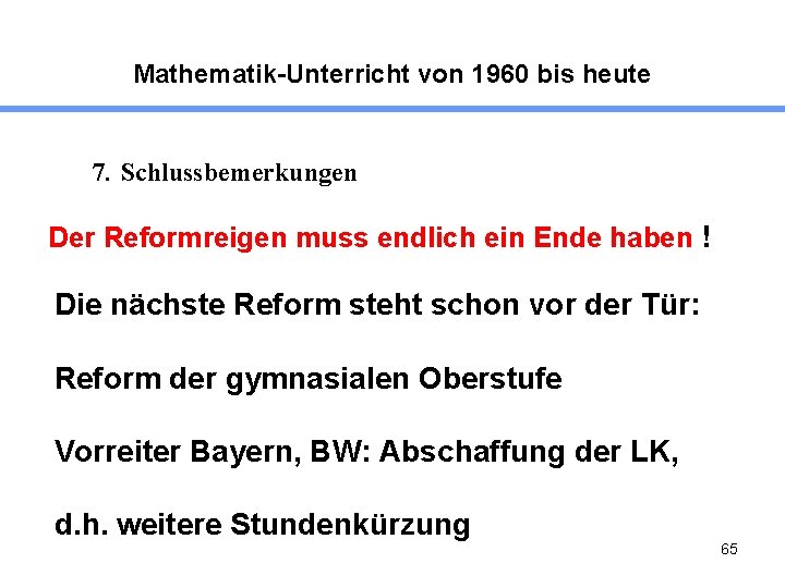 Mathematik-Unterricht von 1960 bis heute 7. Schlussbemerkungen Der Reformreigen muss endlich ein Ende haben