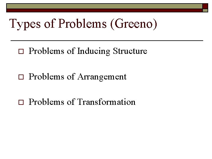 Types of Problems (Greeno) o Problems of Inducing Structure o Problems of Arrangement o