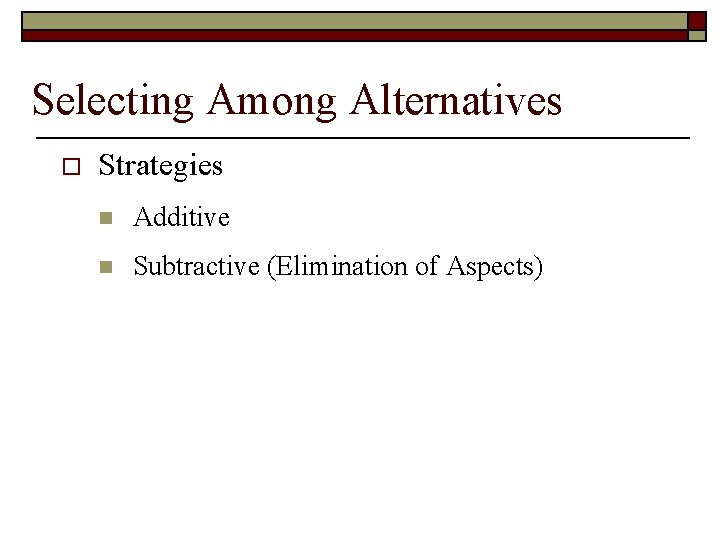 Selecting Among Alternatives o Strategies n Additive n Subtractive (Elimination of Aspects) 