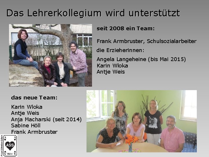 Das Lehrerkollegium wird unterstützt seit 2008 ein Team: Frank Armbruster, Schulsozialarbeiter die Erzieherinnen: Angela