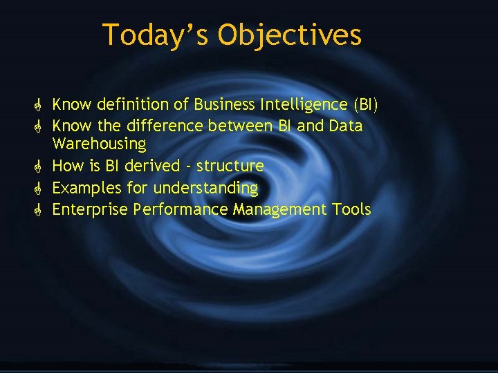 Today’s Objectives G Know definition of Business Intelligence (BI) G Know the difference between