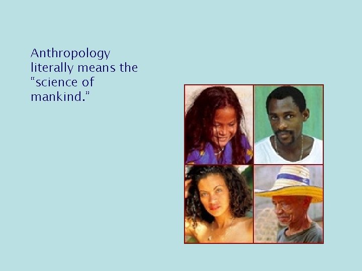 Anthropology literally means the “science of mankind. ” 