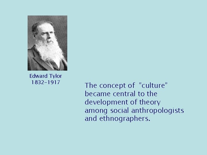 Edward Tylor 1832 -1917 The concept of “culture” became central to the development of