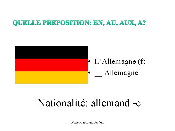  • L’Allemagne (f) • __ Allemagne Nationalité: allemand -e Mme Prascovia Deidun 