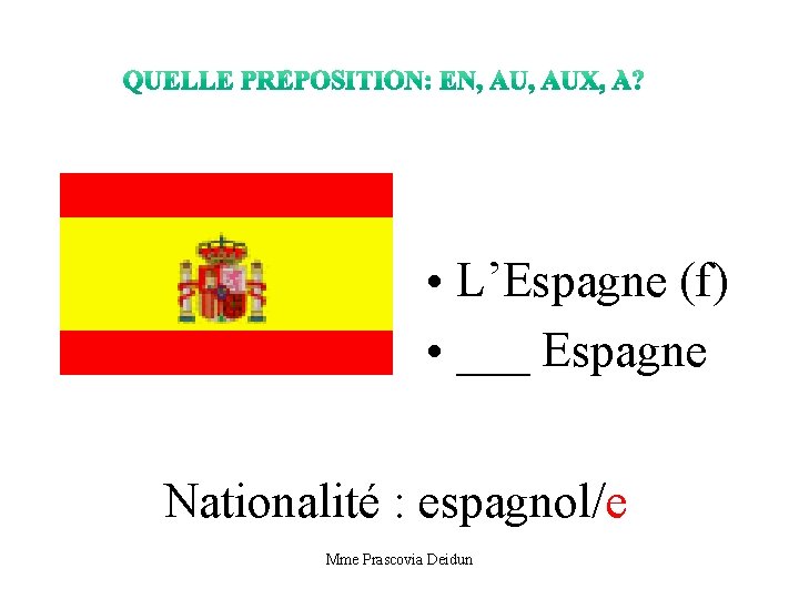  • L’Espagne (f) • ___ Espagne Nationalité : espagnol/e Mme Prascovia Deidun 