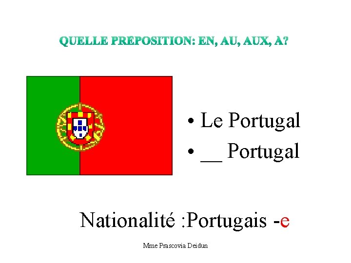  • Le Portugal • __ Portugal Nationalité : Portugais -e Mme Prascovia Deidun