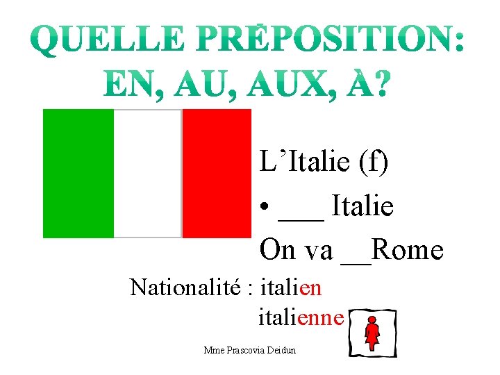 L’Italie (f) • ___ Italie On va __Rome Nationalité : italienne Mme Prascovia Deidun