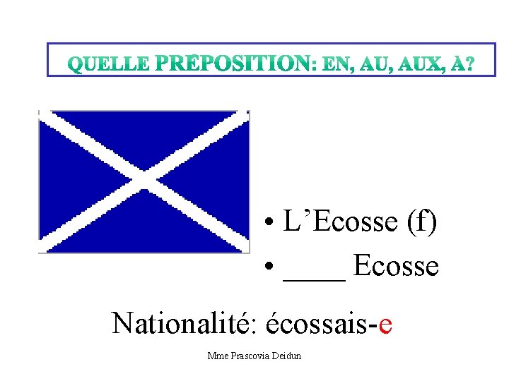  • L’Ecosse (f) • ____ Ecosse Nationalité: écossais-e Mme Prascovia Deidun 