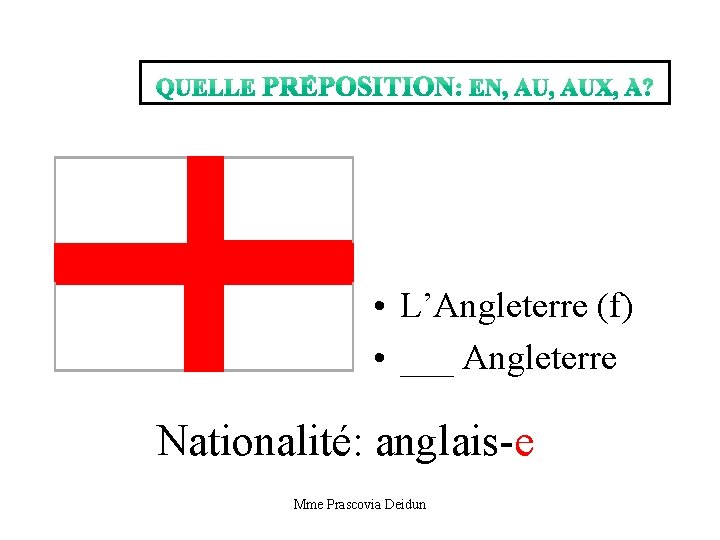  • L’Angleterre (f) • ___ Angleterre Nationalité: anglais-e Mme Prascovia Deidun 