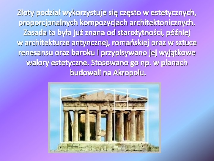 Złoty podział wykorzystuje się często w estetycznych, proporcjonalnych kompozycjach architektonicznych. Zasada ta była już