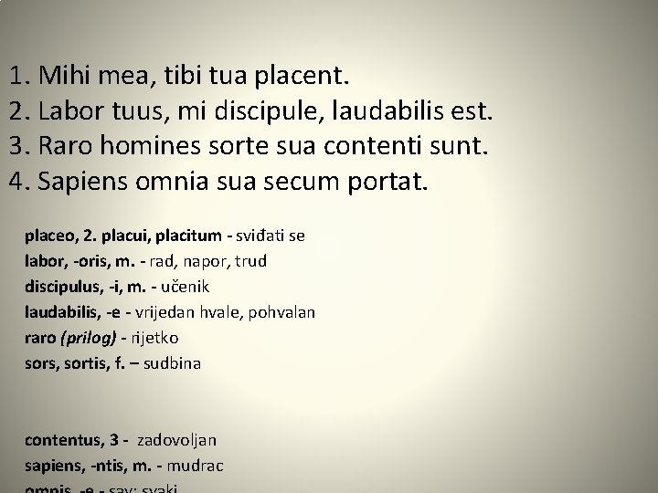 1. Mihi mea, tibi tua placent. 2. Labor tuus, mi discipule, laudabilis est. 3.