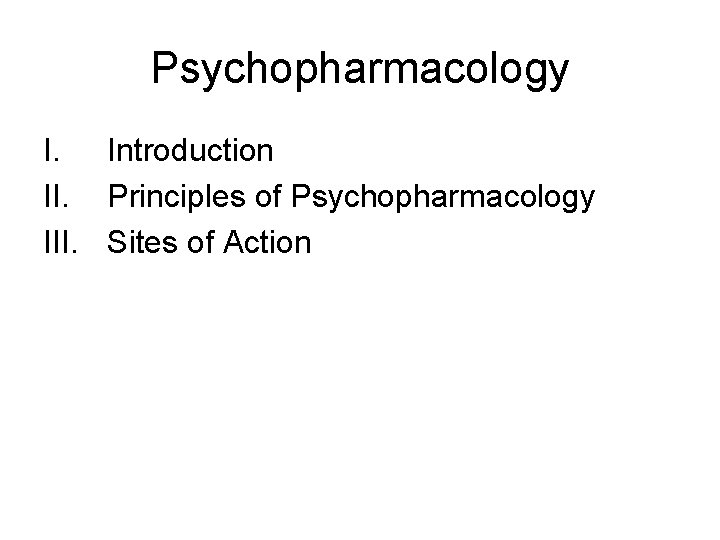 Psychopharmacology I. Introduction II. Principles of Psychopharmacology III. Sites of Action 