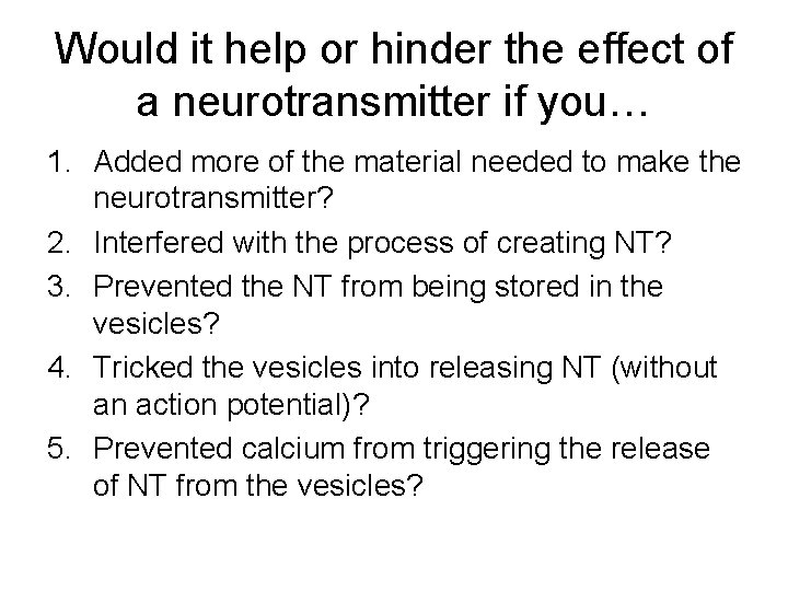 Would it help or hinder the effect of a neurotransmitter if you… 1. Added