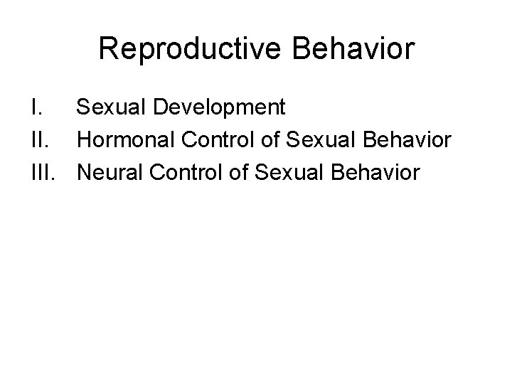 Reproductive Behavior I. Sexual Development II. Hormonal Control of Sexual Behavior III. Neural Control