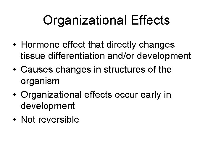 Organizational Effects • Hormone effect that directly changes tissue differentiation and/or development • Causes