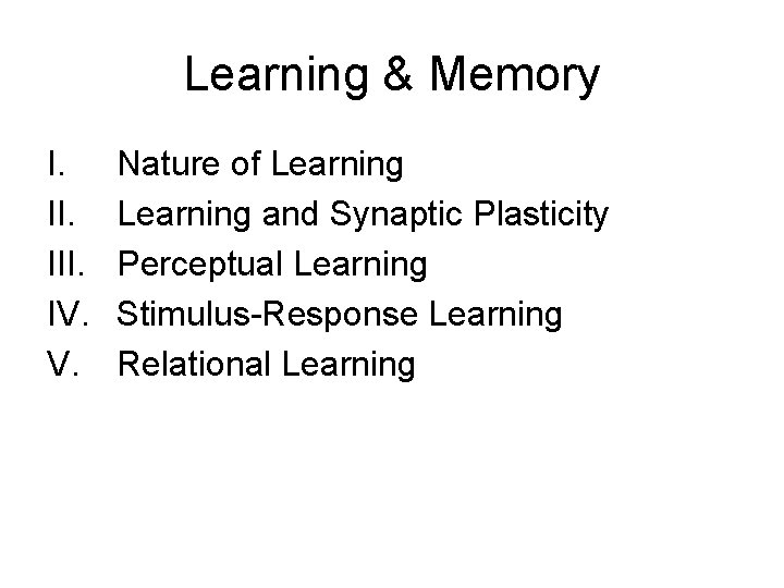 Learning & Memory I. III. IV. V. Nature of Learning and Synaptic Plasticity Perceptual