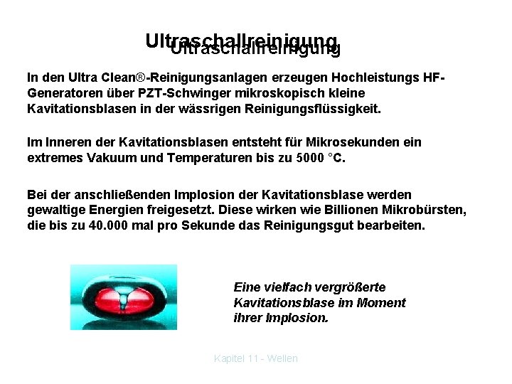 Ultraschallreinigung In den Ultra Clean®-Reinigungsanlagen erzeugen Hochleistungs HFGeneratoren über PZT-Schwinger mikroskopisch kleine Kavitationsblasen in
