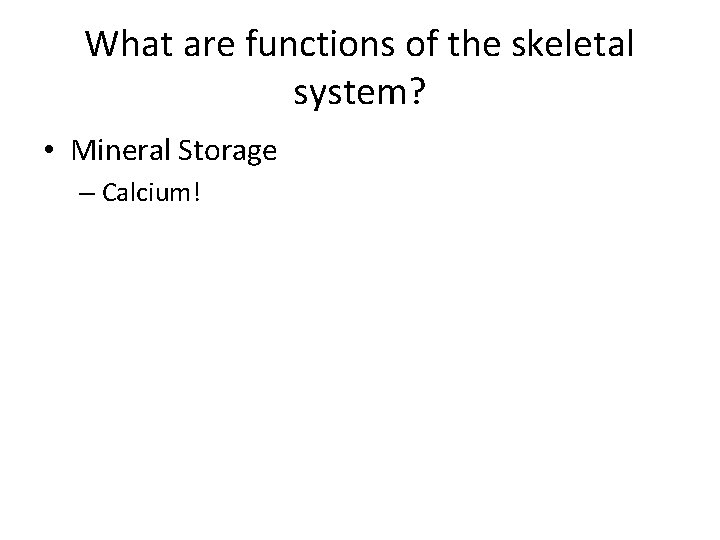 What are functions of the skeletal system? • Mineral Storage – Calcium! What are functions of the skeletal system? • Mineral Storage – Calcium!