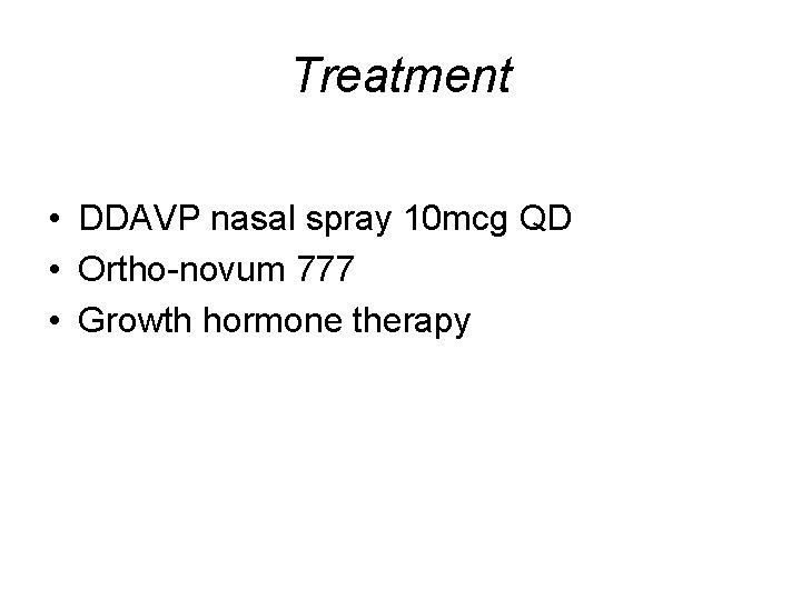Treatment • DDAVP nasal spray 10 mcg QD • Ortho-novum 777 • Growth hormone