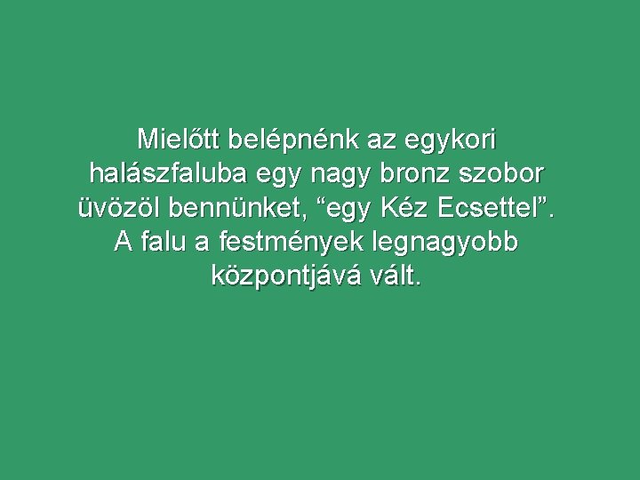 Mielőtt belépnénk az egykori halászfaluba egy nagy bronz szobor üvözöl bennünket, “egy Kéz Ecsettel”.